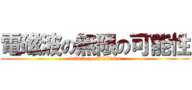 電磁波の無限の可能性 (infinite possibilities)