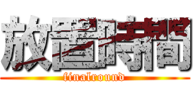 放置時間 (finalround)