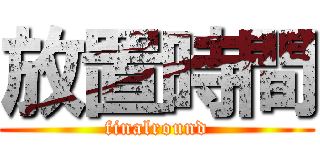 放置時間 (finalround)