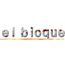 ｅｌ ｂｌｏｑｕｅ (el bloque)