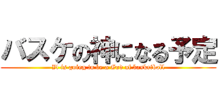 バスケの神になる予定 (It is going to be a God of basketball)