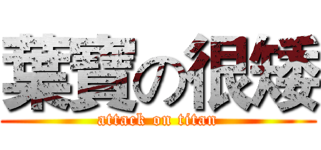 葉寶の很矮 (attack on titan)