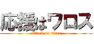 応援はワロス (attack on titan)