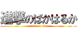 進撃のばかはるか (attack on titan)