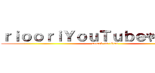 ｒｉｏｏｒｉＹｏｕＴｕｂｅやってない説 (attack on titan)