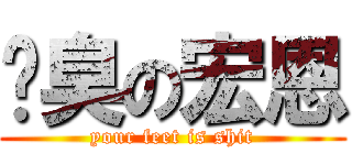 腳臭の宏恩 (your feet is shit)