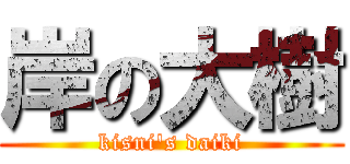 岸の大樹 (kisni's daiki)