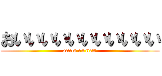 おいいいいいいいいいいい (attack on titan)