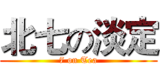 北七の淡定 (7 on Tea)