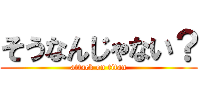 そうなんじゃない？ (attack on titan)