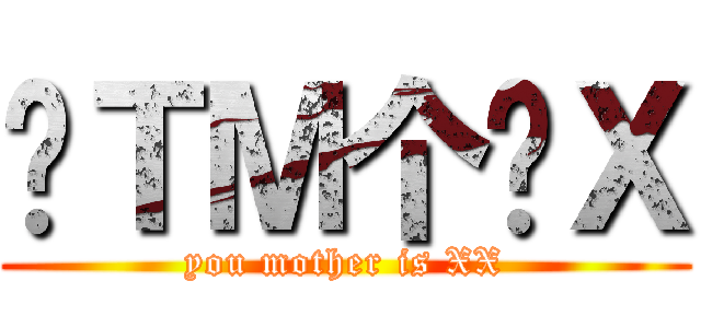 你ＴＭ个傻Ｘ (you mother is XX)