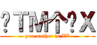 你ＴＭ个傻Ｘ (you mother is XX)