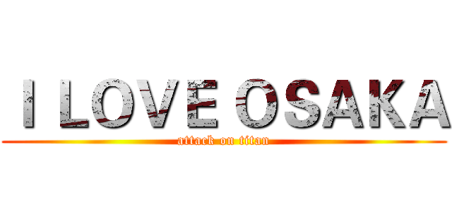 Ｉ ＬＯＶＥ ＯＳＡＫＡ (attack on titan)