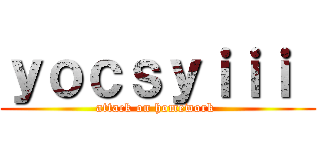 ｙｏｃｓｙｉｉｉ  (attack on homework )