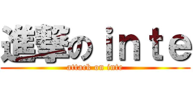 進撃のｉｎｔｅ (attack on inte)