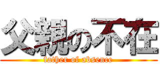 父親の不在 (father of absence)