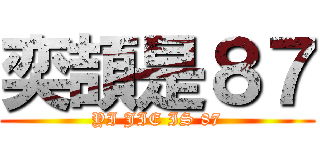 奕頡是８７ (YI JIE IS 87)