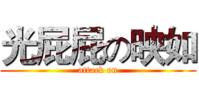 光屁屁の映如 (attack on)