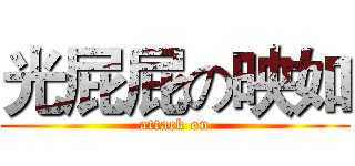 光屁屁の映如 (attack on)