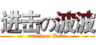 进击の波波 (attack on Bobo)