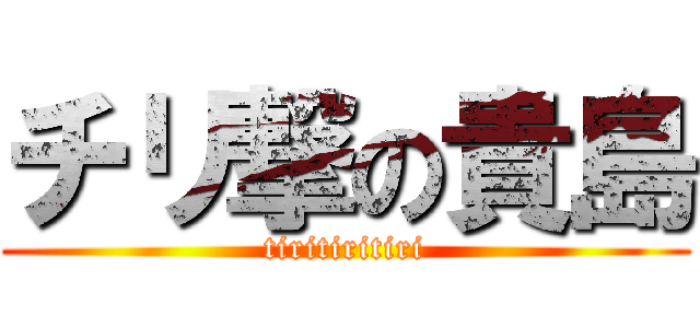 チリ撃の貴島 (tiritiritiri)