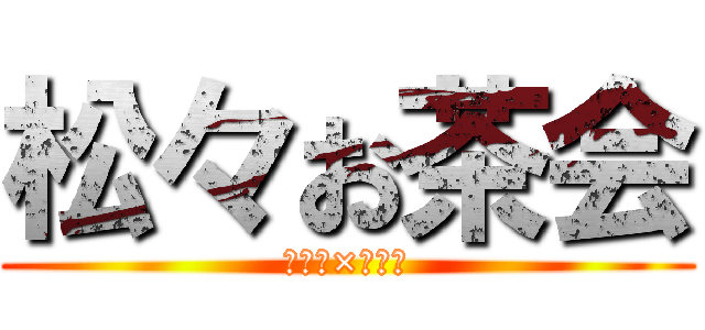 松々お茶会 (カラダ×カラー)