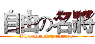 自由の名將 (Jiyu no ming change)