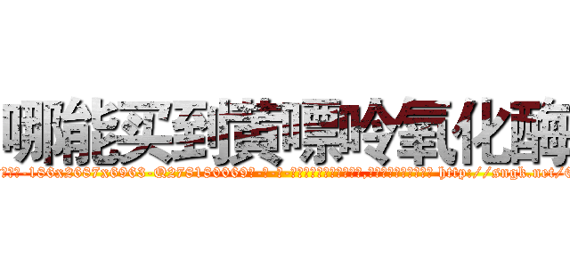 哪能买到黄嘌呤氧化酶 (哪能买到黄嘌呤氧化酶【电-186x2687x6963-Q278180069元-吉-药-业】我们做的是长期生意,靠的是老客户长期支持 http://sngk.net/6d91Bv
)