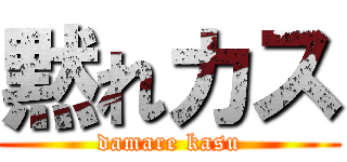 黙れカス (damare kasu)