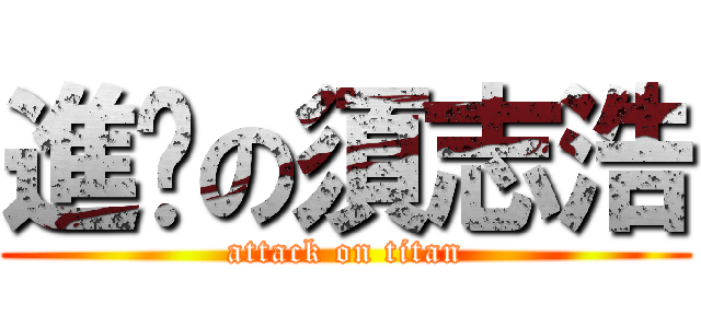 進擊の須志浩 (attack on titan)