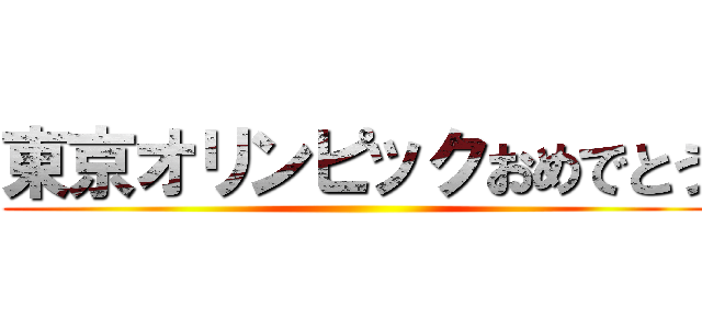東京オリンピックおめでとう ()