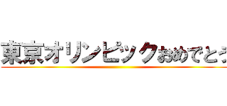 東京オリンピックおめでとう ()