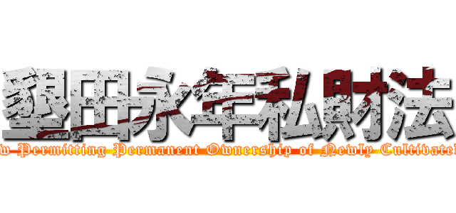 墾田永年私財法 ((the Law Permitting Permanent Ownership of Newly Cultivated Land)