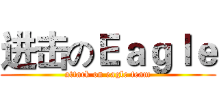 进击のＥａｇｌｅ (attack on eagle team)