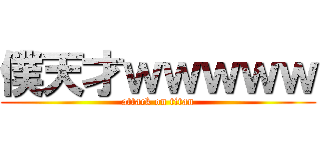 僕天才ｗｗｗｗｗ (attack on titan)