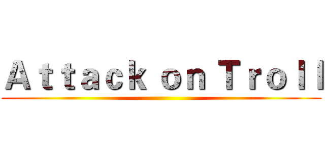 Ａｔｔａｃｋ ｏｎ Ｔｒｏｌｌ ()