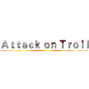 Ａｔｔａｃｋ ｏｎ Ｔｒｏｌｌ ()