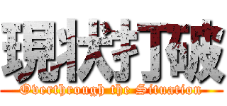 現状打破 (Overthrough the Situation)