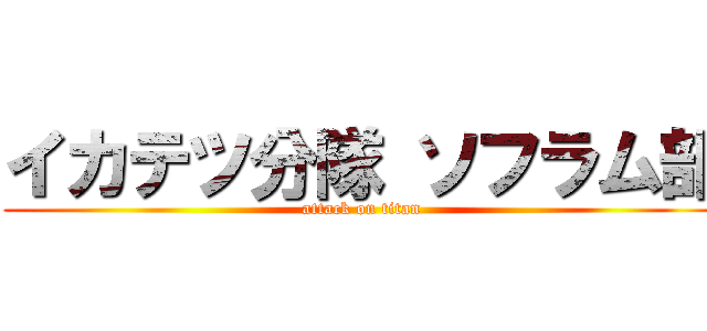 イカテツ分隊 ソフラム部 (attack on titan)