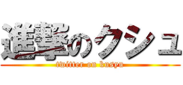 進撃のクシュ (twitter on kusyu)