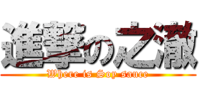 進撃の之澈 (Where is Soy sauce)