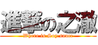 進撃の之澈 (Where is Soy sauce)