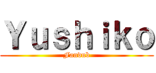 Ｙｕｓｈｉｋｏ (Fandub)