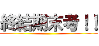 終結期末考！！ ()