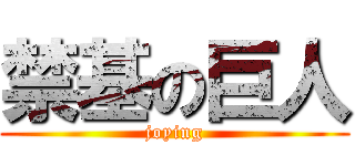 禁基の巨人 (joying)