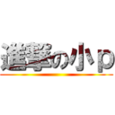 進撃の小ｐ ()