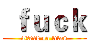  ｆｕｃｋ (attack on titan)