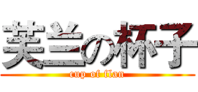 芙兰の杯子 (cup of flan)
