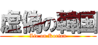 虚偽の韓国 (Lie on Korian)