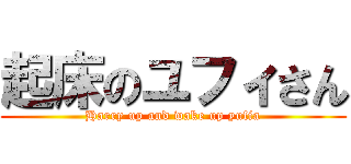 起床のユフィさん (Harry up and wake up yufia)